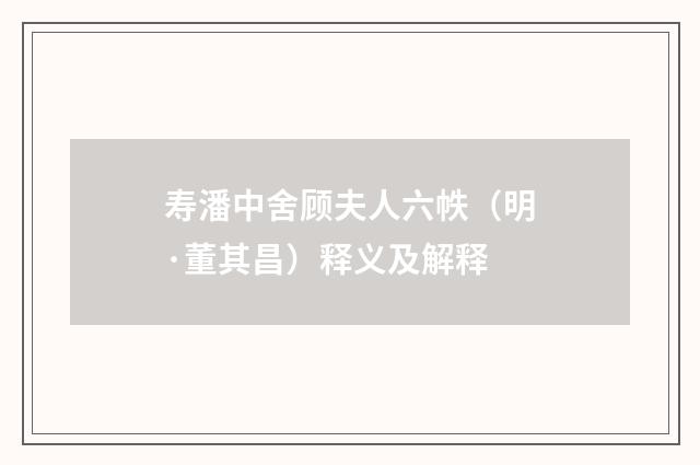 寿潘中舍顾夫人六帙（明·董其昌）释义及解释