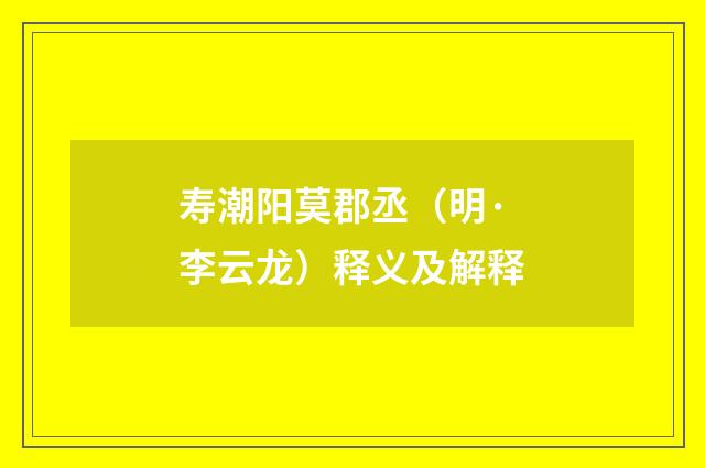 寿潮阳莫郡丞（明·李云龙）释义及解释