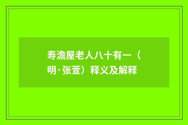 寿澹屋老人八十有一（明·张萱）释义及解释