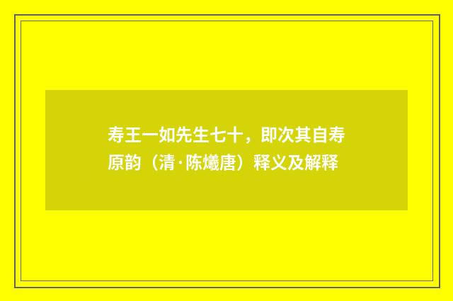 寿王一如先生七十，即次其自寿原韵（清·陈爔唐）释义及解释