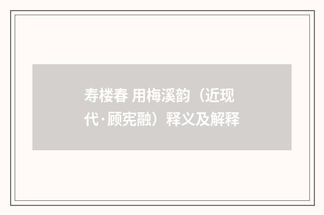寿楼春 用梅溪韵（近现代·顾宪融）释义及解释