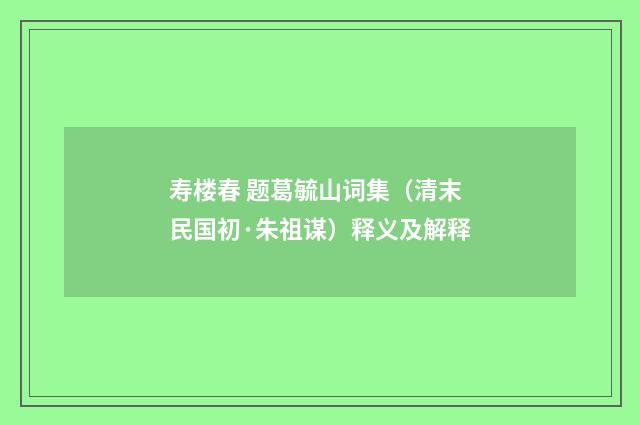 寿楼春 题葛毓山词集（清末民国初·朱祖谋）释义及解释