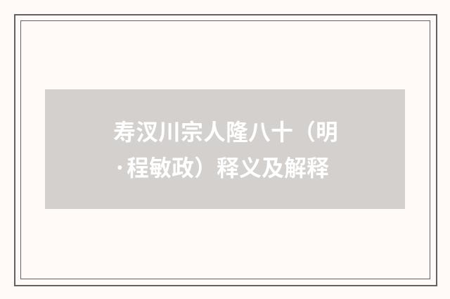 寿汊川宗人隆八十（明·程敏政）释义及解释