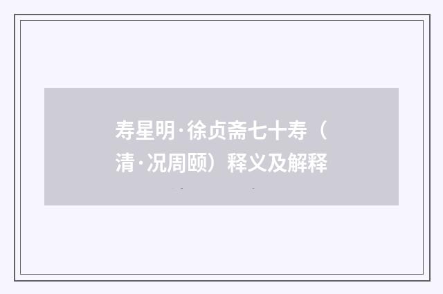 寿星明·徐贞斋七十寿（清·况周颐）释义及解释