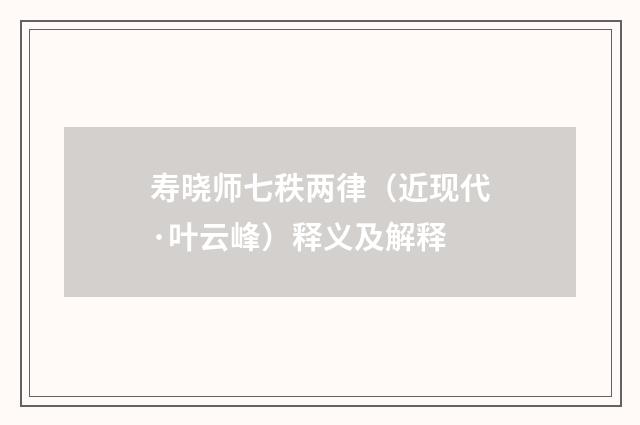 寿晓师七秩两律（近现代·叶云峰）释义及解释
