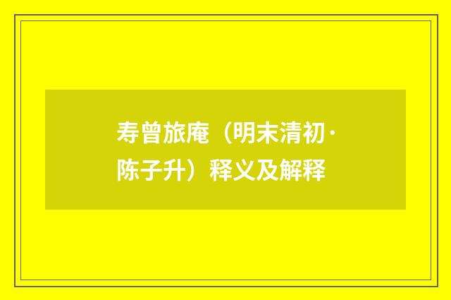 寿曾旅庵（明末清初·陈子升）释义及解释