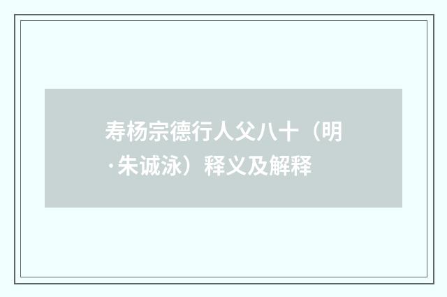 寿杨宗德行人父八十（明·朱诚泳）释义及解释