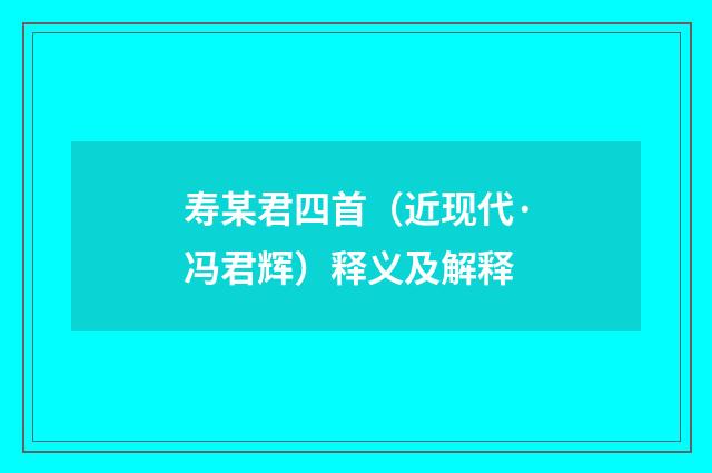 寿某君四首（近现代·冯君辉）释义及解释