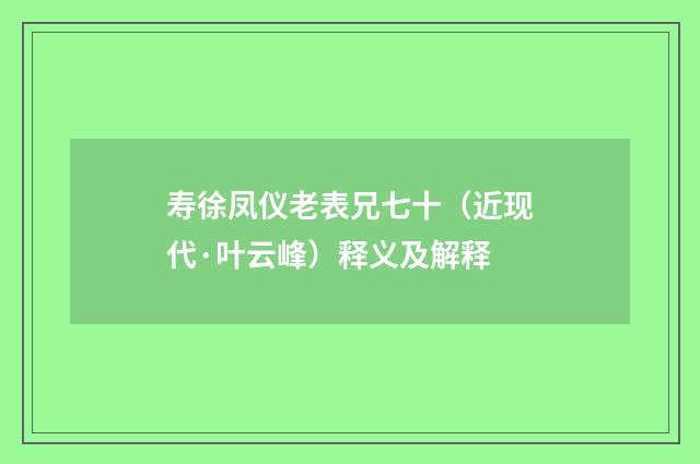 寿徐凤仪老表兄七十（近现代·叶云峰）释义及解释