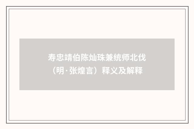 寿忠靖伯陈灿珠兼统师北伐（明·张煌言）释义及解释