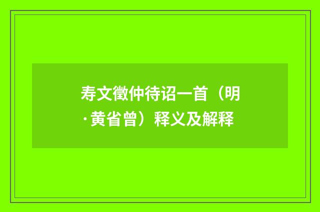 寿文徵仲待诏一首（明·黄省曾）释义及解释