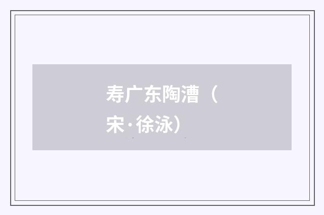 寿广东陶漕（宋·徐泳）