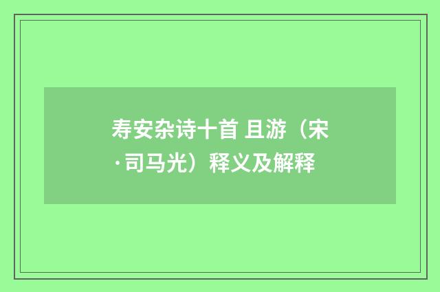 寿安杂诗十首 且游（宋·司马光）释义及解释