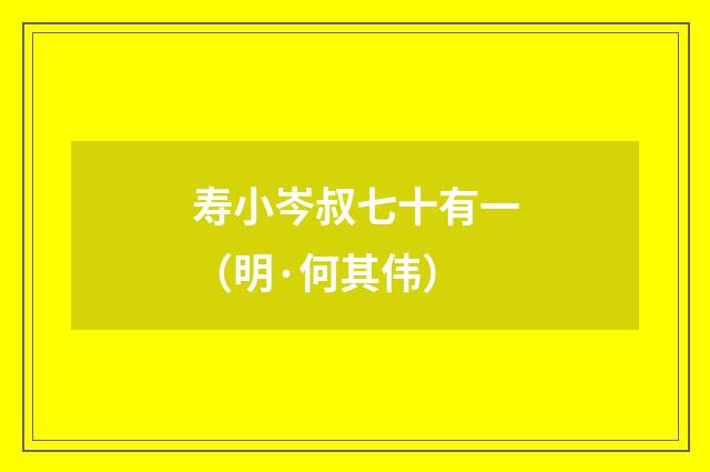 寿小岑叔七十有一（明·何其伟）