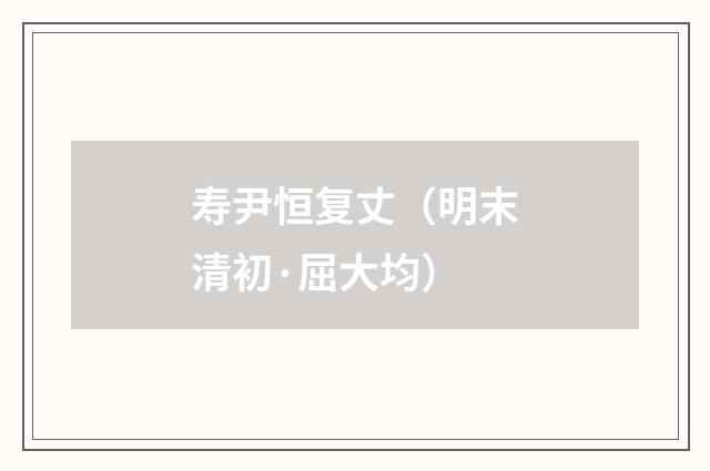 寿尹恒复丈（明末清初·屈大均）