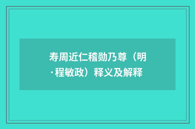 寿周近仁稽勋乃尊（明·程敏政）释义及解释