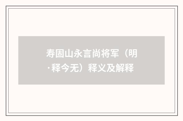 寿固山永言尚将军（明·释今无）释义及解释