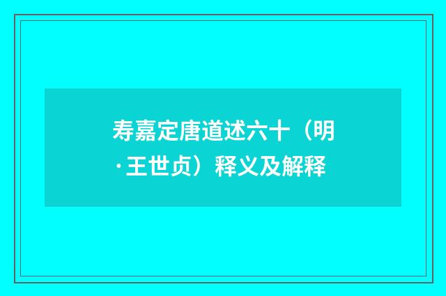 寿嘉定唐道述六十（明·王世贞）释义及解释