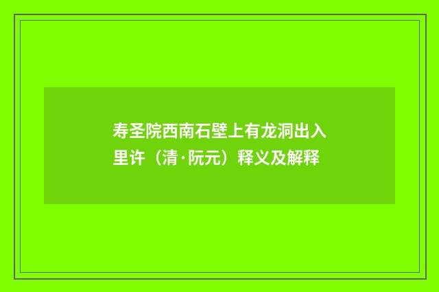 寿圣院西南石壁上有龙洞出入里许（清·阮元）释义及解释