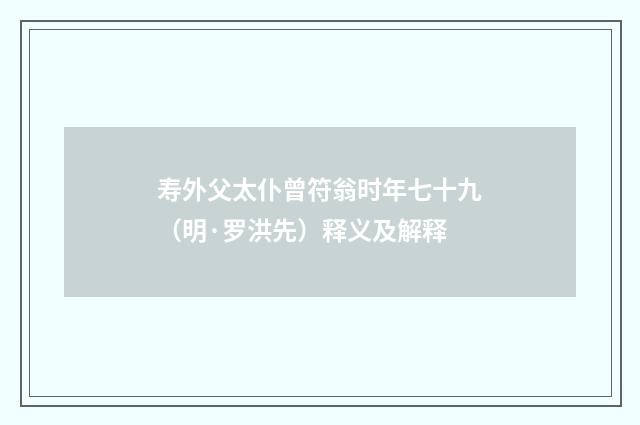 寿外父太仆曾符翁时年七十九（明·罗洪先）释义及解释