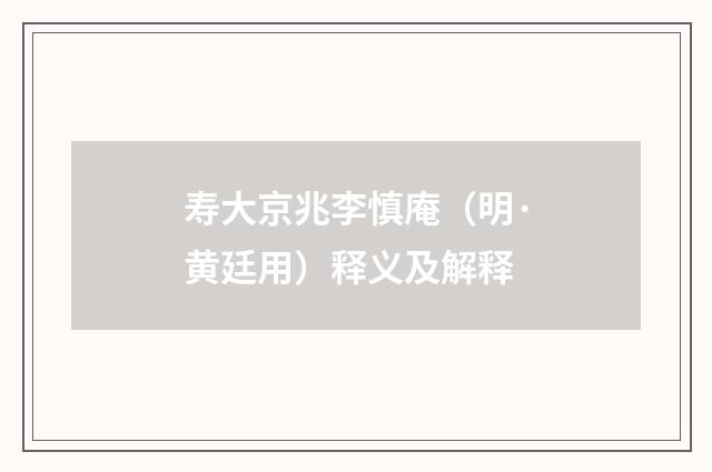 寿大京兆李慎庵（明·黄廷用）释义及解释
