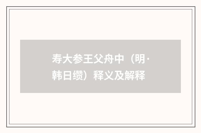 寿大参王父舟中（明·韩日缵）释义及解释