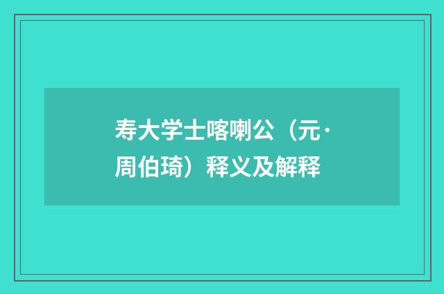 寿大学士喀喇公（元·周伯琦）释义及解释