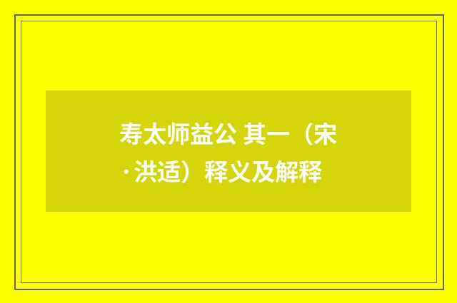 寿太师益公 其一（宋·洪适）释义及解释