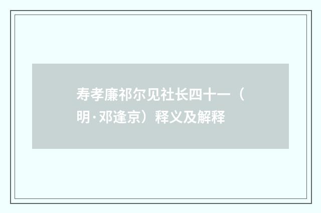 寿孝廉祁尔见社长四十一（明·邓逢京）释义及解释