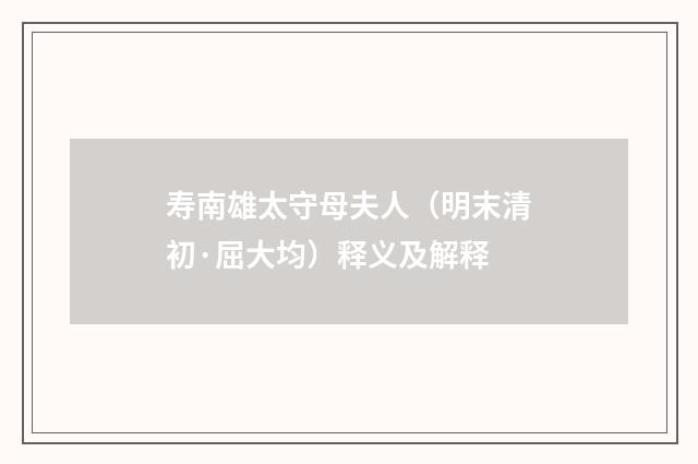 寿南雄太守母夫人（明末清初·屈大均）释义及解释