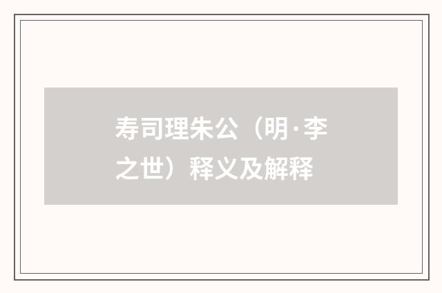 寿司理朱公（明·李之世）释义及解释