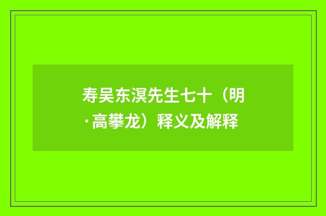 寿吴东溟先生七十（明·高攀龙）释义及解释