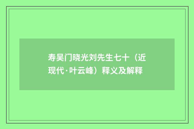 寿吴门晓光刘先生七十（近现代·叶云峰）释义及解释