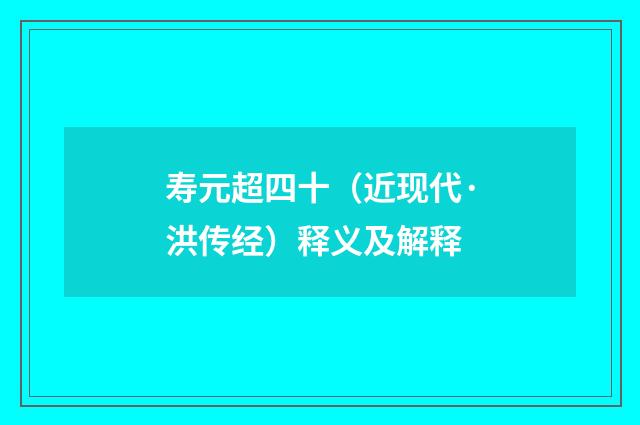 寿元超四十（近现代·洪传经）释义及解释