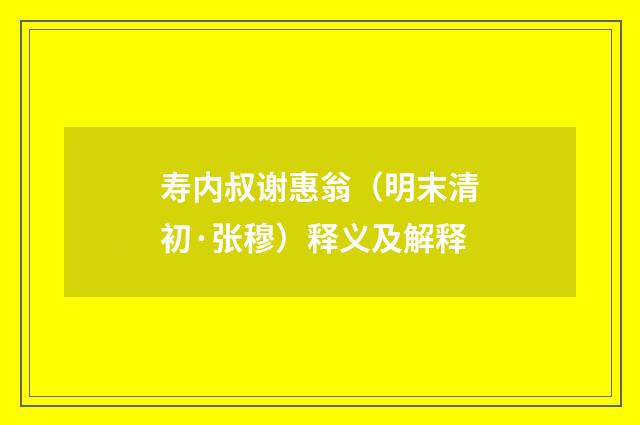 寿内叔谢惠翁（明末清初·张穆）释义及解释