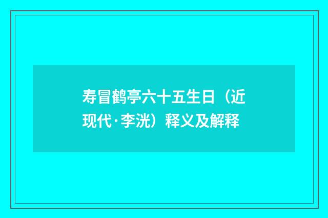 寿冒鹤亭六十五生日（近现代·李洸）释义及解释