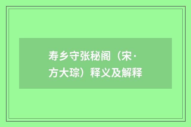 寿乡守张秘阁（宋·方大琮）释义及解释