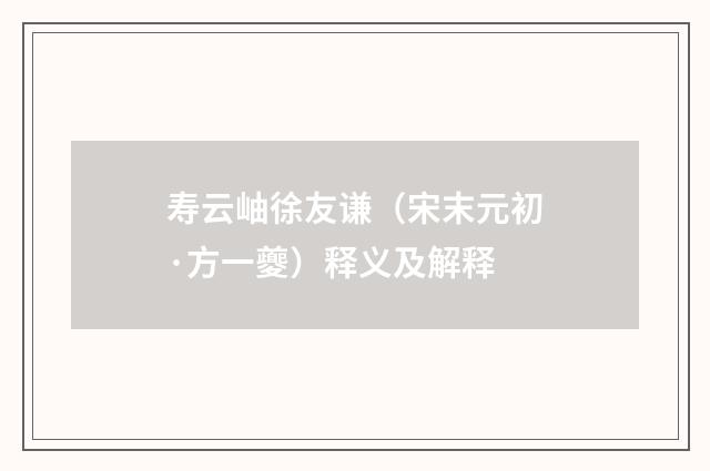 寿云岫徐友谦(宋末元初·方一夔)释义及解释