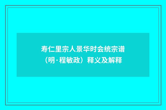 寿仁里宗人景华时会统宗谱（明·程敏政）释义及解释