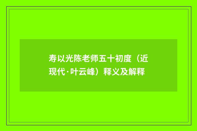 寿以光陈老师五十初度（近现代·叶云峰）释义及解释