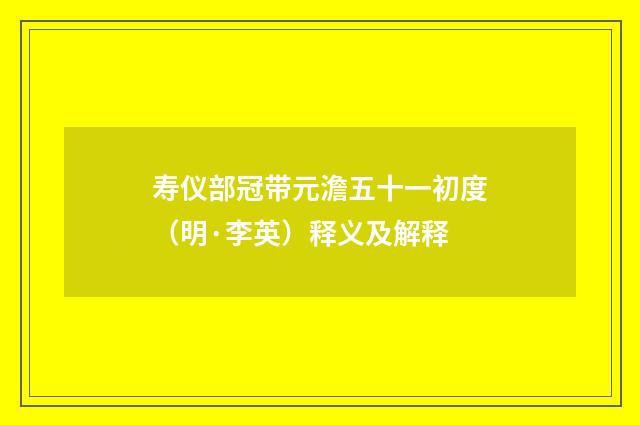 寿仪部冠带元澹五十一初度（明·李英）释义及解释
