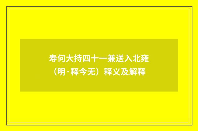 寿何大持四十一兼送入北雍（明·释今无）释义及解释