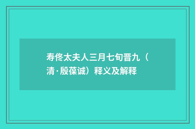 寿佟太夫人三月七旬晋九（清·殷葆诚）释义及解释