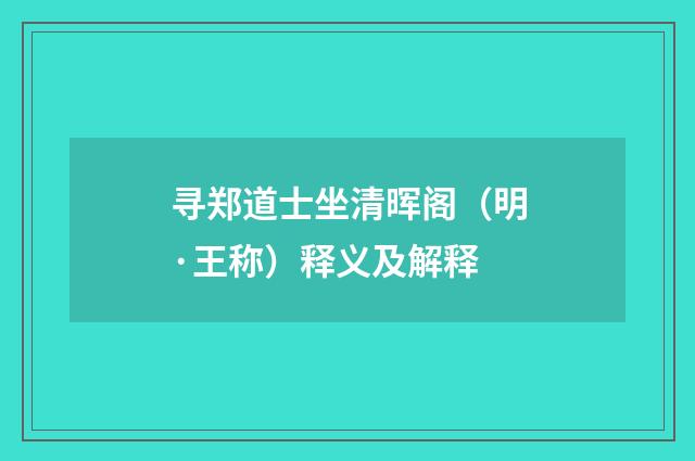 寻郑道士坐清晖阁（明·王称）释义及解释