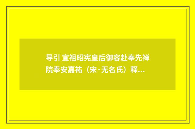 导引 宣祖昭宪皇后御容赴奉先禅院奉安嘉祐（宋·无名氏）释义及解释