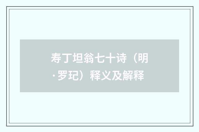 寿丁坦翁七十诗（明·罗玘）释义及解释
