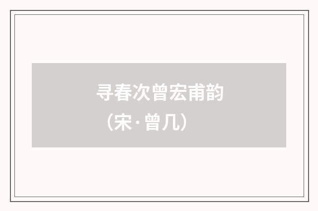 寻春次曾宏甫韵（宋·曾几）