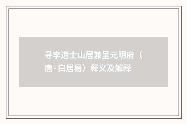 寻李道士山居兼呈元明府（唐·白居易）释义及解释