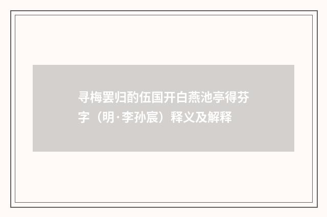 寻梅罢归酌伍国开白燕池亭得芬字（明·李孙宸）释义及解释