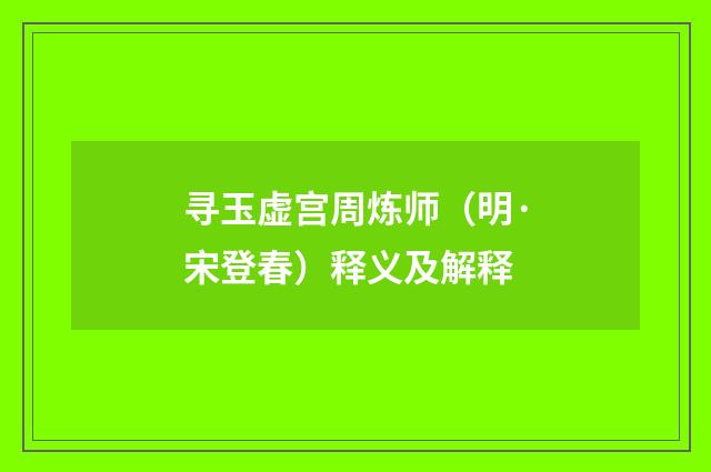 寻玉虚宫周炼师（明·宋登春）释义及解释